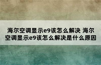 海尔空调显示e9该怎么解决 海尔空调显示e9该怎么解决是什么原因